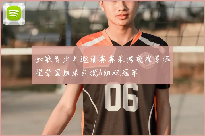 如歌青少年邀请赛赛果揭晓崔景涵崔景国姐弟包揽A组双冠军