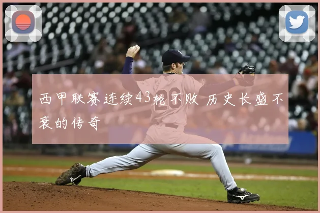 西甲联赛连续43轮不败 历史长盛不衰的传奇