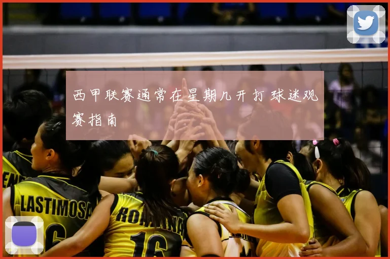 西甲联赛通常在星期几开打 球迷观赛指南