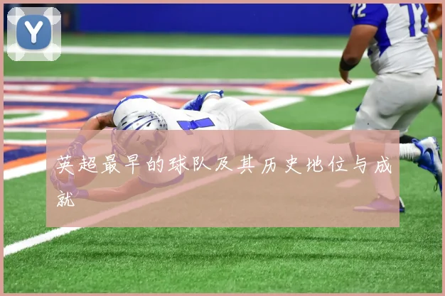 英超最早的球队及其历史地位与成就