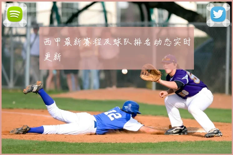 西甲最新赛程及球队排名动态实时更新