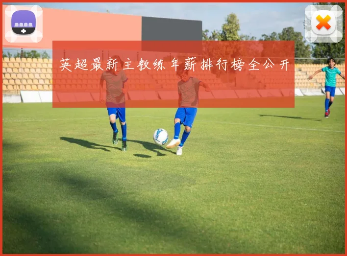 英超最新主教练年薪排行榜全公开